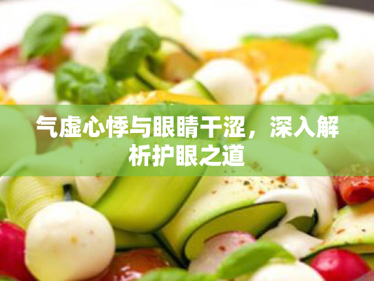 气虚心悸与眼睛干涩,深入解析护眼之道 气虚心悸与眼睛干涩,深入解析护眼之道