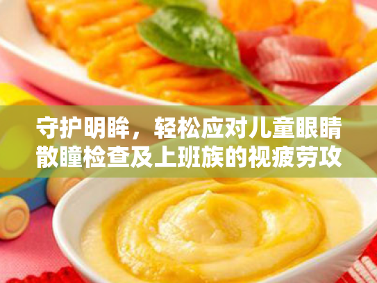 守护明眸,轻松应对儿童眼睛散瞳检查及上班族的视疲劳攻略 守护明眸,轻松应对儿童眼睛散瞳检查及上班族的视疲劳攻略