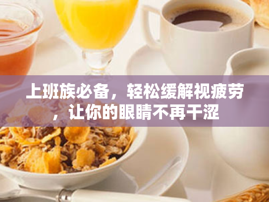 上班族必备,轻松缓解视疲劳,让你的眼睛不再干涩 上班族必备,轻松缓解视疲劳,让你的眼睛不再干涩