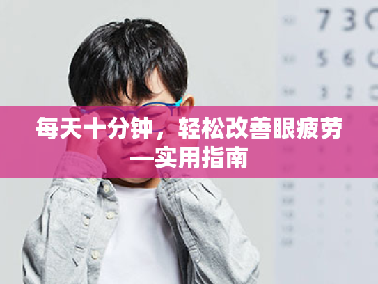 每天十分钟,轻松改善眼疲劳—实用指南