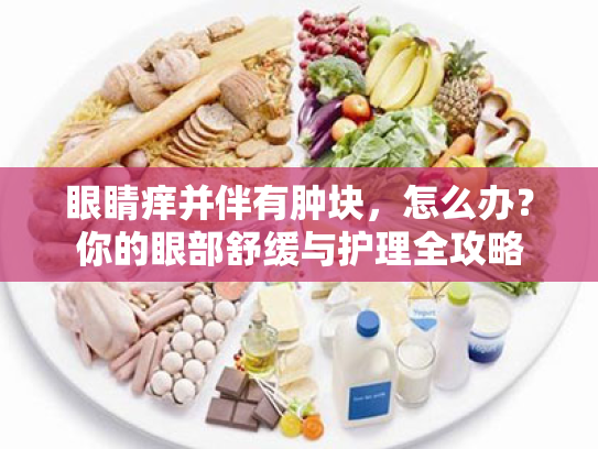 眼睛痒并伴有肿块，怎么办？你的眼部舒缓与护理全攻略