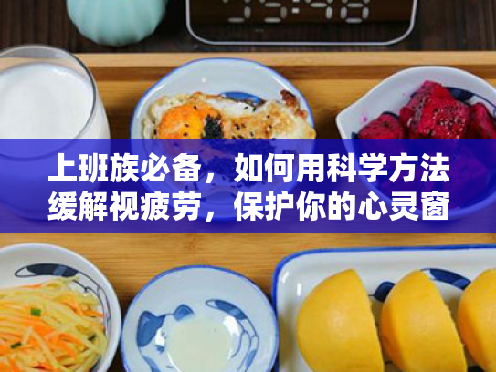 上班族必备,如何用科学方法缓解视疲劳,保护你的心灵窗户 上班族必备,如何用科学方法缓解视疲劳,保护你的心灵窗户