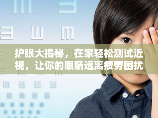 护眼大揭秘,在家轻松测试近视,让你的眼睛远离疲劳困扰! 护眼大揭秘,在家轻松测试近视,让你的眼睛远离疲劳困扰!