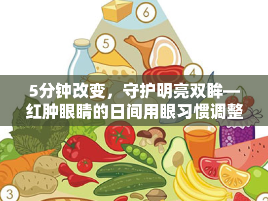 5分钟改变,守护明亮双眸—红肿眼睛的日间用眼习惯调整手册 5分钟改变,守护明亮双眸—红肿眼睛的日间用眼习惯调整手册