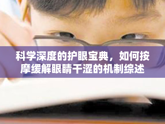 科学深度的护眼宝典,如何按摩缓解眼睛干涩的机制综述 科学深度的护眼宝典,如何按摩缓解眼睛干涩的机制综述
