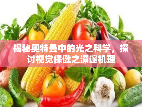 揭秘奥特曼中的光之科学,探讨视觉保健之深邃机理 揭秘奥特曼中的光之科学,探讨视觉保健之深邃机理