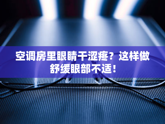 空调房里眼睛干涩疼?这样做舒缓眼部不适! 空调房里眼睛干涩疼?这样做舒缓眼部不适!