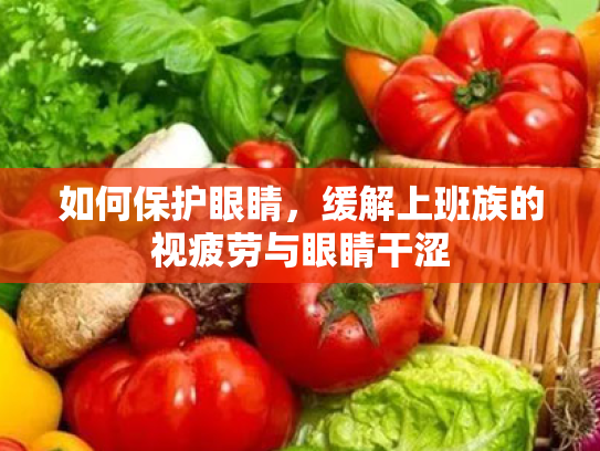 如何保护眼睛,缓解上班族的视疲劳与眼睛干涩 如何保护眼睛,缓解上班族的视疲劳与眼睛干涩