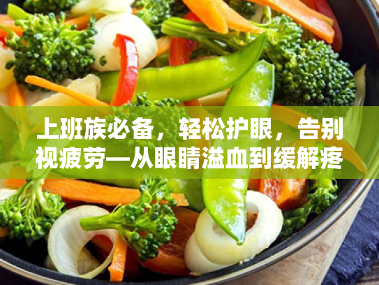 上班族必备,轻松护眼,告别视疲劳—从眼睛溢血到缓解疼痛的全方位指南 上班族必备,轻松护眼,告别视疲劳—从眼睛溢血到缓解疼痛的全方位指南