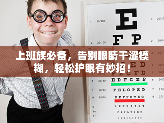 上班族必备,告别眼睛干涩模糊,轻松护眼有妙招! 上班族必备,告别眼睛干涩模糊,轻松护眼有妙招!