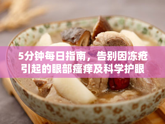5分钟每日指南,告别因冻疮引起的眼部瘙痒及科学护眼 5分钟每日指南,告别因冻疮引起的眼部瘙痒及科学护眼