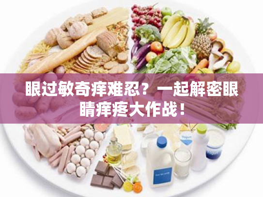 眼过敏奇痒难忍?一起解密眼睛痒疼大作战! 眼过敏奇痒难忍?一起解密眼睛痒疼大作战!