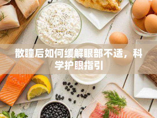 散瞳后如何缓解眼部不适，科学护眼指引
