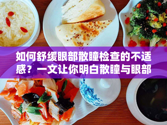 如何舒缓眼部散瞳检查的不适感?一文让你明白散瞳与眼部护理全方案 如何舒缓眼部散瞳检查的不适感?一文让你明白散瞳与眼部护理全方案