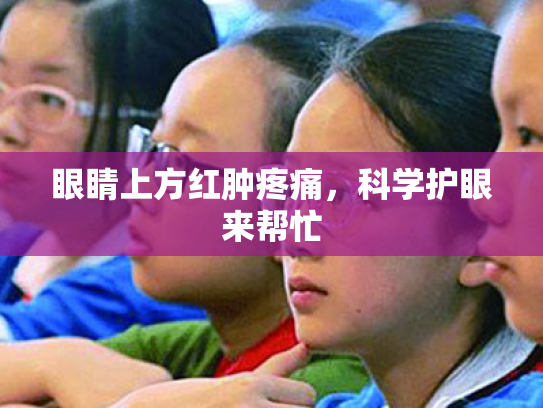 眼睛上方红肿疼痛,科学护眼来帮忙 眼睛上方红肿疼痛,科学护眼来帮忙