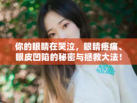 你的眼睛在哭泣,眼睛疼痛、眼皮凹陷的秘密与拯救大法! 你的眼睛在哭泣,眼睛疼痛、眼皮凹陷的秘密与拯救大法!