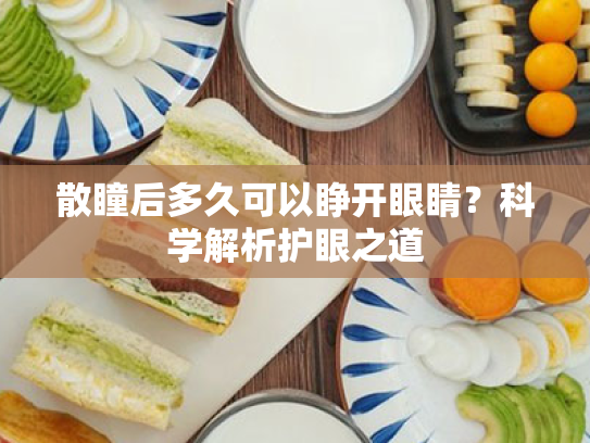 散瞳后多久可以睁开眼睛?科学解析护眼之道 散瞳后多久可以睁开眼睛?科学解析护眼之道