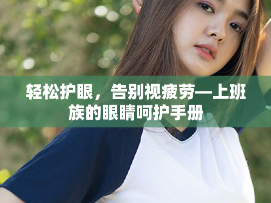 轻松护眼,告别视疲劳—上班族的眼睛呵护手册 轻松护眼,告别视疲劳—上班族的眼睛呵护手册