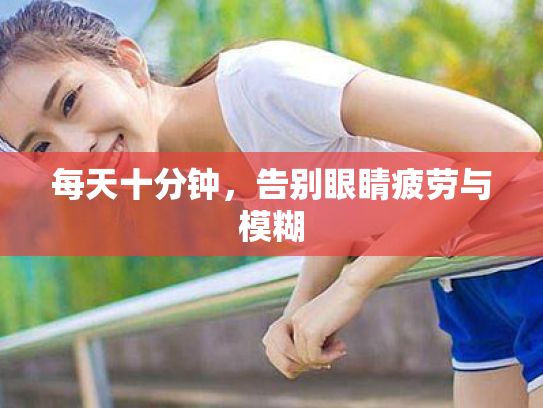 每天十分钟,告别眼睛疲劳与模糊 每天十分钟,告别眼睛疲劳与模糊