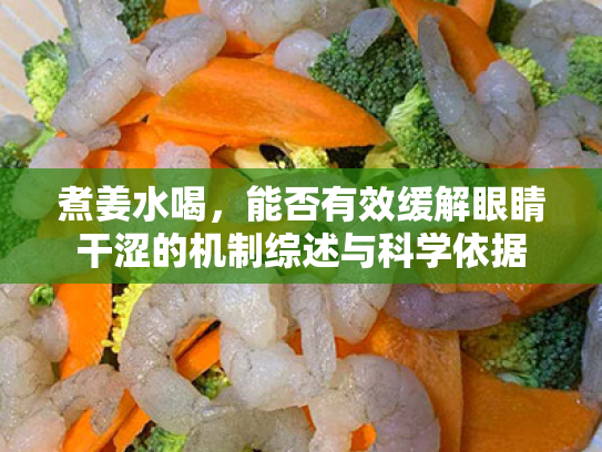 煮姜水喝,能否有效缓解眼睛干涩的机制综述与科学依据 煮姜水喝,能否有效缓解眼睛干涩的机制综述与科学依据