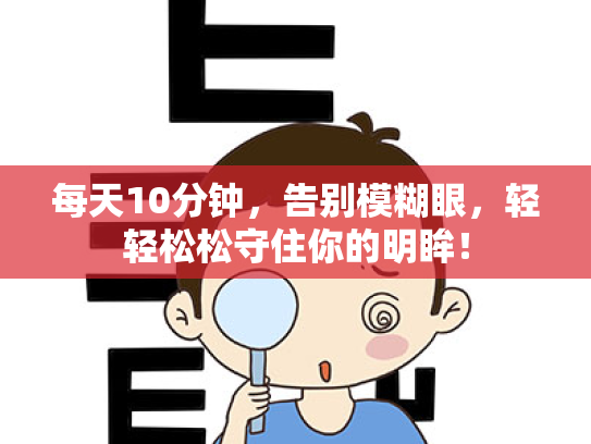 每天10分钟,告别模糊眼,轻轻松松守住你的明眸! 每天10分钟,告别模糊眼,轻轻松松守住你的明眸!