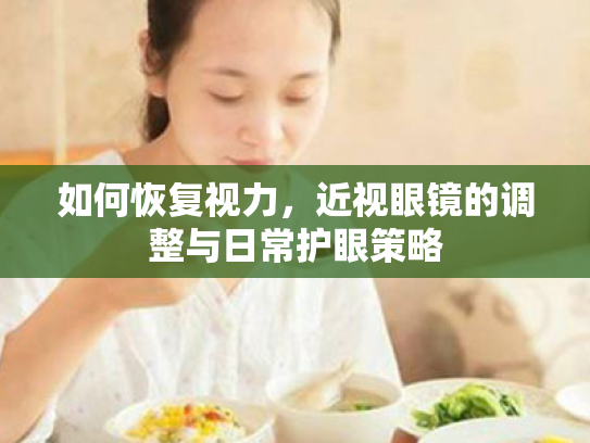 如何恢复视力,近视眼镜的调整与日常护眼策略 如何恢复视力,近视眼镜的调整与日常护眼策略