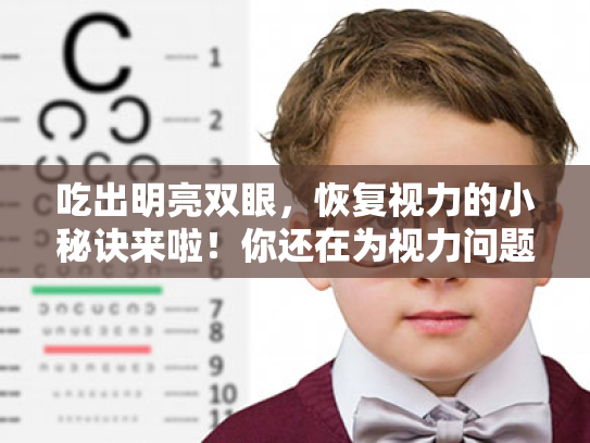 吃出明亮双眼，恢复视力的小秘诀来啦！你还在为视力问题烦恼吗？