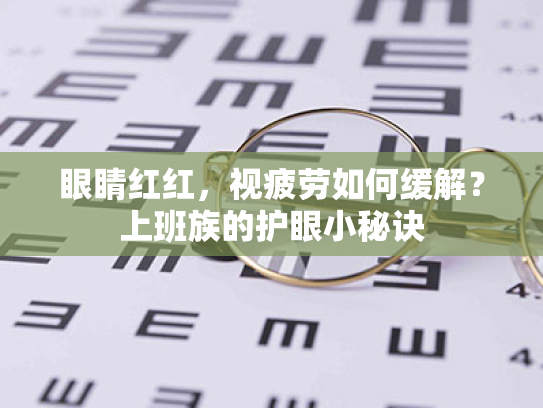 眼睛红红,视疲劳如何缓解?上班族的护眼小秘诀 眼睛红红,视疲劳如何缓解?上班族的护眼小秘诀