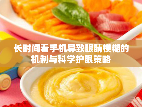 长时间看手机导致眼睛模糊的机制与科学护眼策略 长时间看手机导致眼睛模糊的机制与科学护眼策略