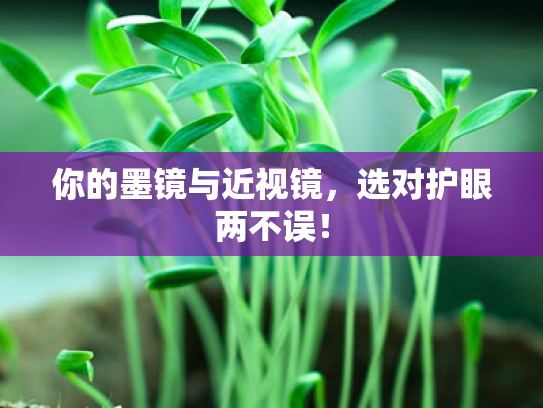 你的墨镜与近视镜,选对护眼两不误! 你的墨镜与近视镜,选对护眼两不误!