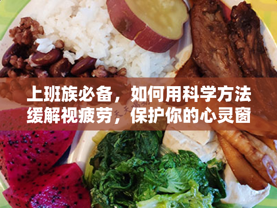 上班族必备,如何用科学方法缓解视疲劳,保护你的心灵窗户 上班族必备,如何用科学方法缓解视疲劳,保护你的心灵窗户