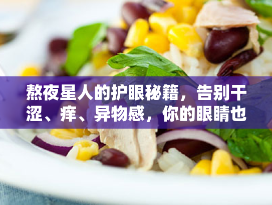 熬夜星人的护眼秘籍,告别干涩、痒、异物感,你的眼睛也可以很滋润! 熬夜星人的护眼秘籍,告别干涩、痒、异物感,你的眼睛也可以很滋润!