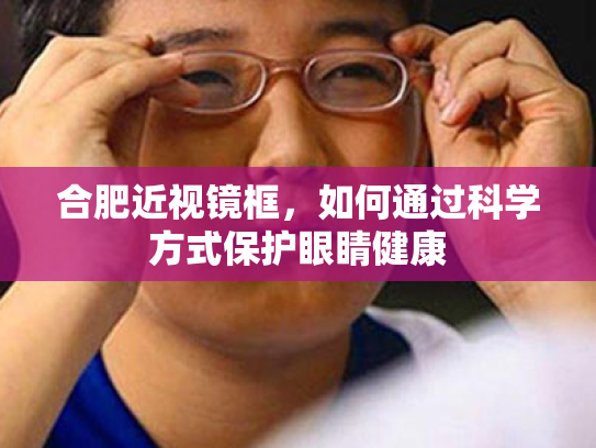合肥近视镜框,如何通过科学方式保护眼睛健康 合肥近视镜框,如何通过科学方式保护眼睛健康