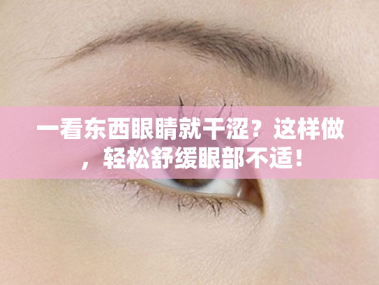 一看东西眼睛就干涩?这样做,轻松舒缓眼部不适! 一看东西眼睛就干涩?这样做,轻松舒缓眼部不适!