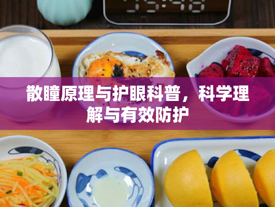 散瞳原理与护眼科普,科学理解与有效防护 散瞳原理与护眼科普,科学理解与有效防护