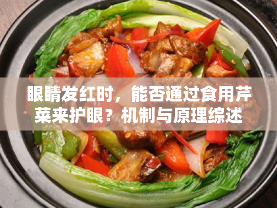 眼睛发红时,能否通过食用芹菜来护眼?机制与原理综述 眼睛发红时,能否通过食用芹菜来护眼?机制与原理综述