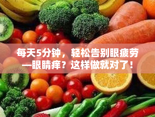 每天5分钟,轻松告别眼疲劳—眼睛痒?这样做就对了! 每天5分钟,轻松告别眼疲劳—眼睛痒?这样做就对了!
