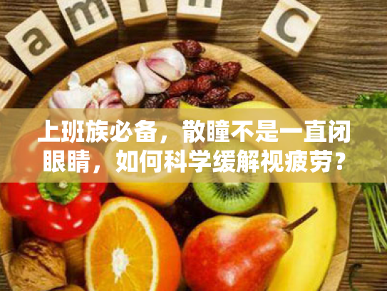 上班族必备,散瞳不是一直闭眼睛,如何科学缓解视疲劳? 上班族必备,散瞳不是一直闭眼睛,如何科学缓解视疲劳?