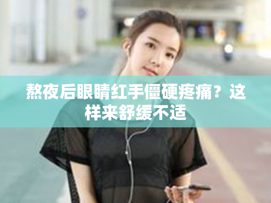 熬夜后眼睛红手僵硬疼痛?这样来舒缓不适 熬夜后眼睛红手僵硬疼痛?这样来舒缓不适