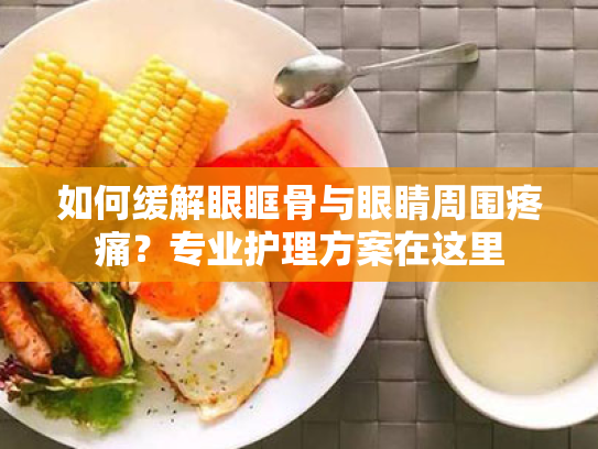 如何缓解眼眶骨与眼睛周围疼痛?专业护理方案在这里 如何缓解眼眶骨与眼睛周围疼痛?专业护理方案在这里