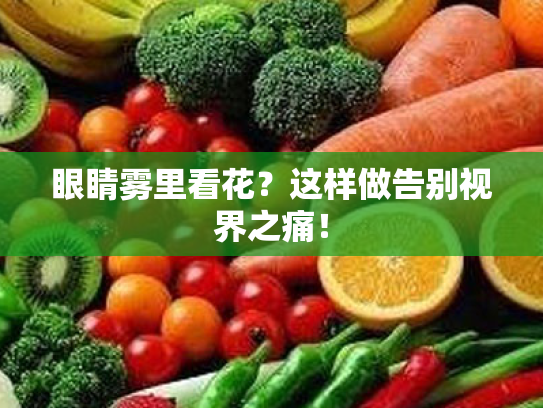 眼睛雾里看花?这样做告别视界之痛! 眼睛雾里看花?这样做告别视界之痛!