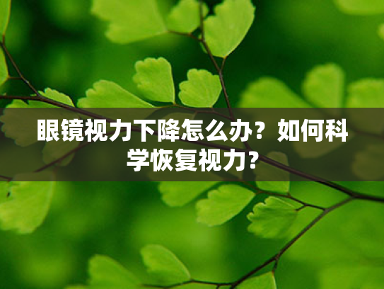 眼镜视力下降怎么办?如何科学恢复视力? 眼镜视力下降怎么办?如何科学恢复视力?