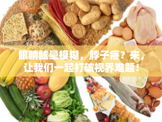 眼睛眩晕模糊,脖子疼?来,让我们一起打破视界难题! 眼睛眩晕模糊,脖子疼?来,让我们一起打破视界难题!