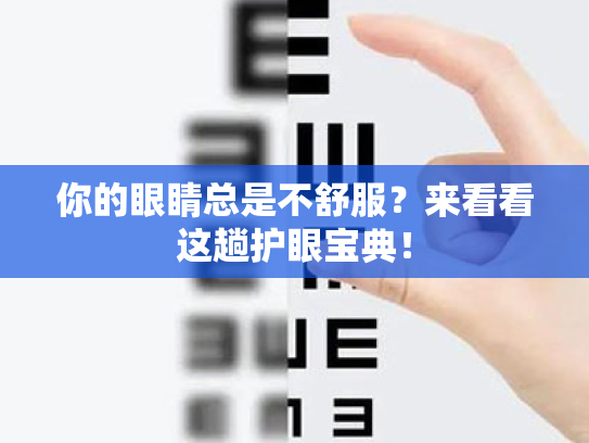 你的眼睛总是不舒服?来看看这趟护眼宝典! 你的眼睛总是不舒服?来看看这趟护眼宝典!