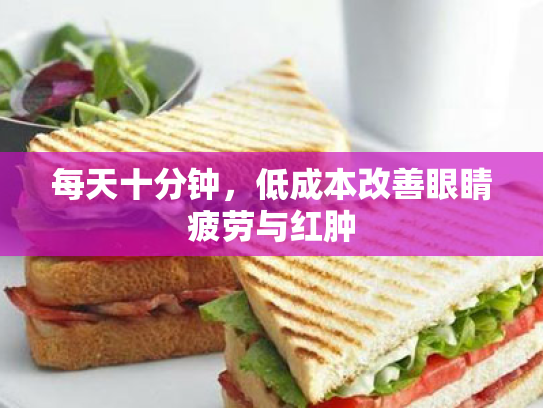 每天十分钟,低成本改善眼睛疲劳与红肿 每天十分钟,低成本改善眼睛疲劳与红肿