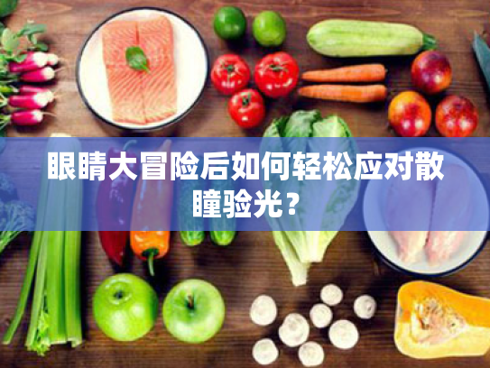 眼睛大冒险后如何轻松应对散瞳验光? 眼睛大冒险后如何轻松应对散瞳验光?