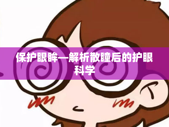 保护眼眸—解析散瞳后的护眼科学 保护眼眸—解析散瞳后的护眼科学