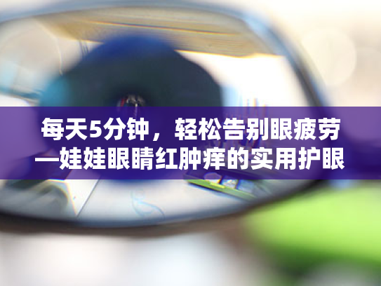 每天5分钟，轻松告别眼疲劳—娃娃眼睛红肿痒的实用护眼指南