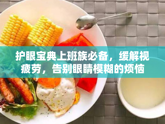 护眼宝典上班族必备,缓解视疲劳,告别眼睛模糊的烦恼 护眼宝典上班族必备,缓解视疲劳,告别眼睛模糊的烦恼