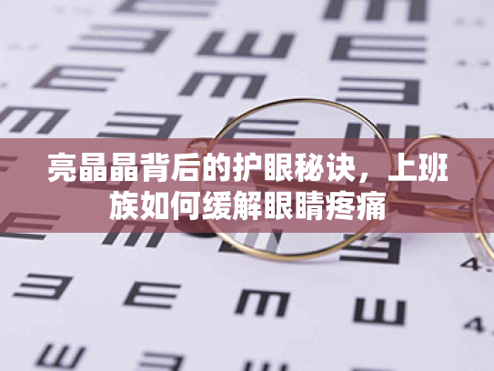 亮晶晶背后的护眼秘诀,上班族如何缓解眼睛疼痛 亮晶晶背后的护眼秘诀,上班族如何缓解眼睛疼痛